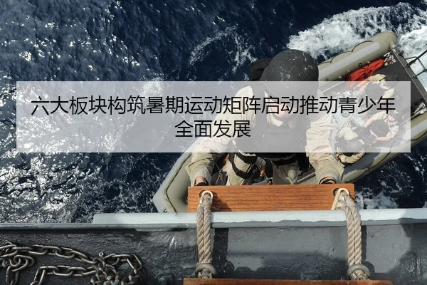 六大板块构筑暑期运动矩阵启动推动青少年全面发展