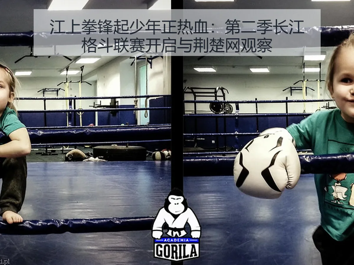 江上拳锋起少年正热血：第二季长江格斗联赛开启与荆楚网观察